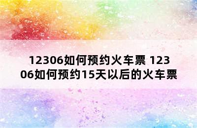 12306如何预约火车票 12306如何预约15天以后的火车票